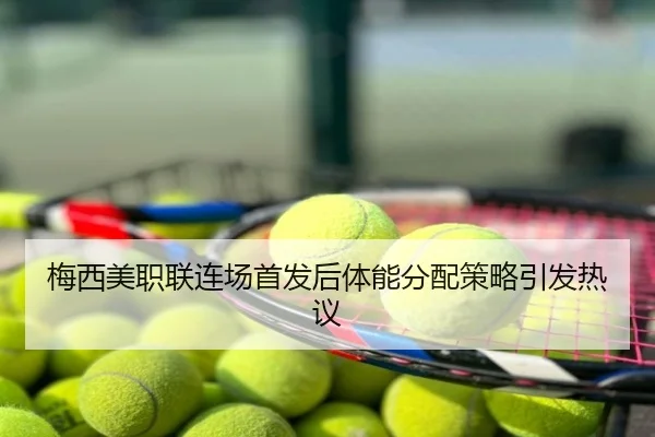 梅西美职联连场首发后体能分配策略引发热议