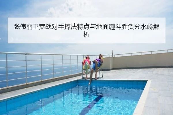 张伟丽卫冕战对手摔法特点与地面缠斗胜负分水岭解析